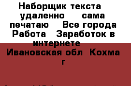 Наборщик текста  (удаленно ) - сама печатаю  - Все города Работа » Заработок в интернете   . Ивановская обл.,Кохма г.